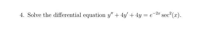 4. Solve the differential equation y + 4y + 4y = e-2x sec²(x).