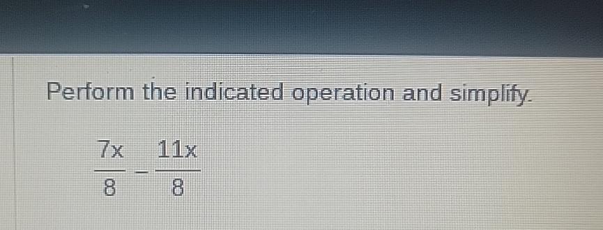 Solved Perform the indicated operation and simplify.7x8-11x8 | Chegg.com