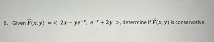 6. Given \( \vec{F}(x, y)=\left\langle 2 x-y e^{-x}, e^{-x}+2 y\right\rangle \), determine if \( \vec{F}(x, y) \) is conserva