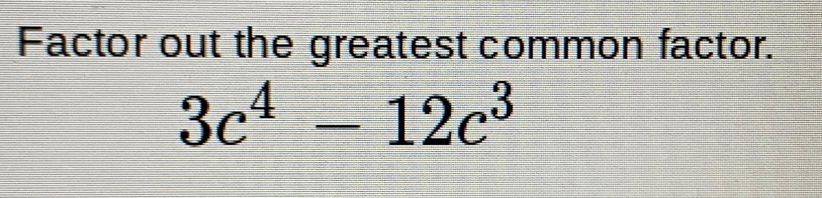 Solved Factor out the greatest common factor.3c4-12c3 | Chegg.com