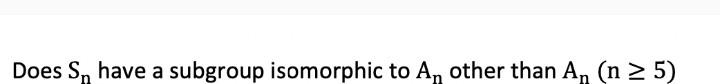 Solved Does Sn have a subgroup isomorphic to An other than | Chegg.com