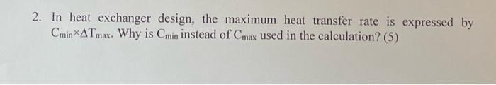 2. In heat exchanger design, the maximum heat transfer rate is expressed by \( \mathrm{C}_{\min } \times \Delta \mathrm{T}_{\