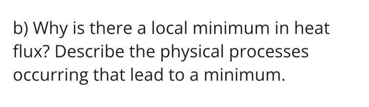 Solved b) Why is there a local minimum in heat flux? | Chegg.com