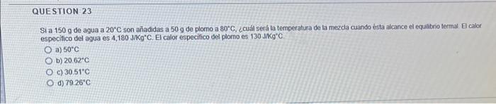 Si a \( 150 \mathrm{~g} \) de agua a \( 20^{\circ} \mathrm{C} \) son añadidas a \( 50 \mathrm{~g} \) de plomo a \( 80^{\circ}