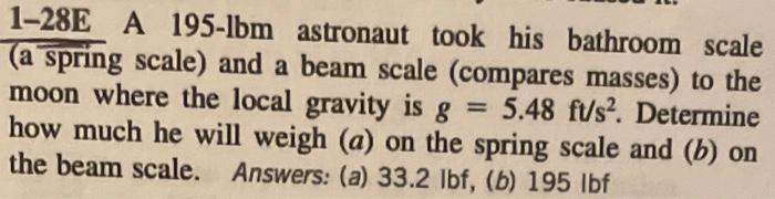 1-28E A 195-lbm astronaut took his bathroom scale (a spring scale) and a beam scale (compares masses) to the moon where the l