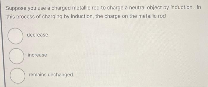 Solved Suppose you use a charged metallic rod to charge a | Chegg.com