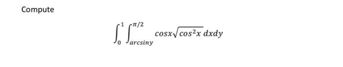 Compute \[ \int_{0}^{1} \int_{\arcsin y}^{\pi / 2} \cos x \sqrt{\cos ^{2} x} d x d y \]