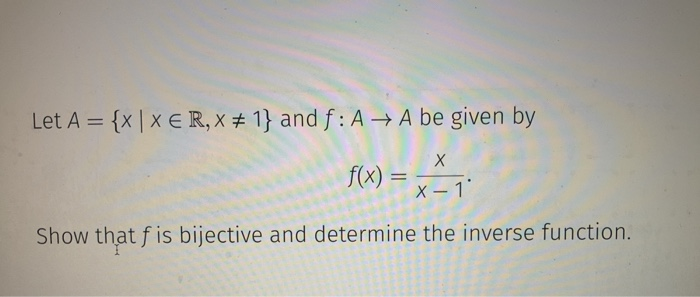 Let A = {x | XER, X# 1} and f: A + A be given by Show that f is bijective and determine the inverse function.