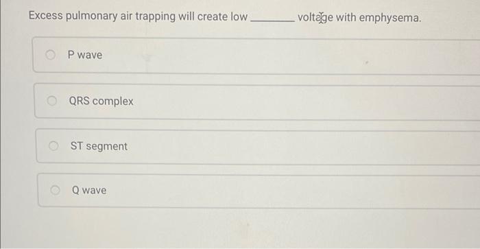 Excess pulmonary air trapping will create low.
P wave
QRS complex
ST segment
Q wave
voltage with emphysema.