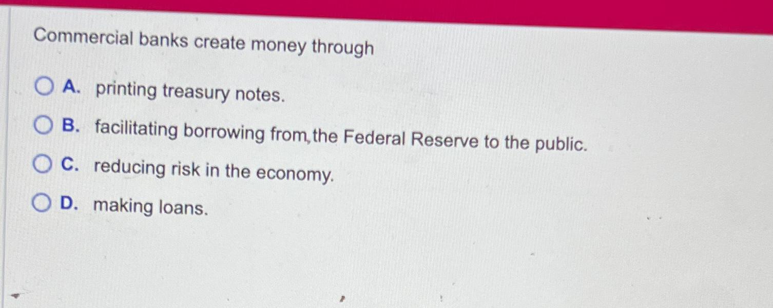 Solved Commercial banks create money throughA. ﻿printing