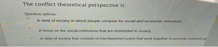 The conflict theoretical perspective is: Question options: A view of society in which people compete for social and economic