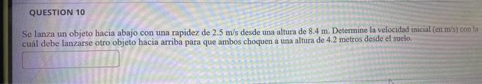 Se lanza un objeto hacia abajo con una rapidez de \( 2.5 \mathrm{~m} / \mathrm{s} \) desde una altura de \( 8.4 \mathrm{~m} \