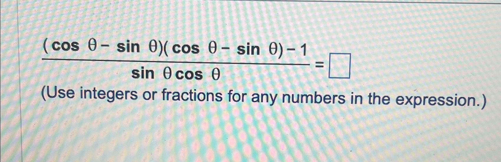 Solved (cosθ-sinθ)(cosθ-sinθ)-1sinθcosθ=(Use integers or | Chegg.com