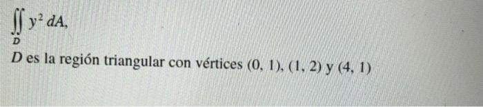 If y² dA. D D es la región triangular con vértices (0, 1), (1, 2) y (4,1)