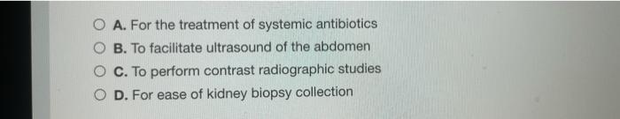 A. For the treatment of systemic antibiotics B. To facilitate ultrasound of the abdomen C. To perform contrast radiographic s