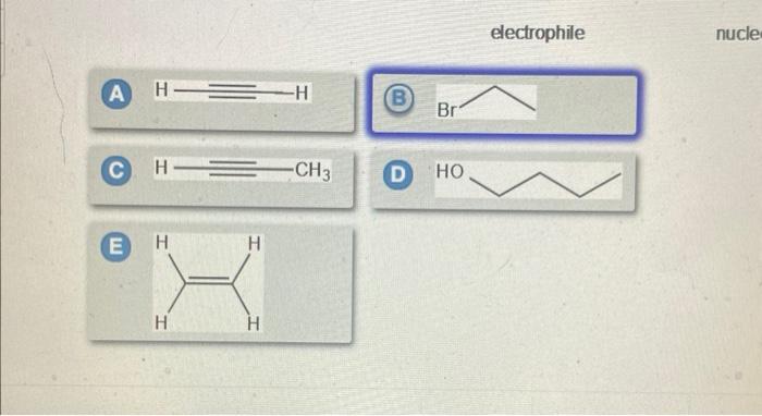 electrophile
nucle
(A) \( \mathrm{H}=\overline{=} \mathrm{=} \)
(B)
(C)
E