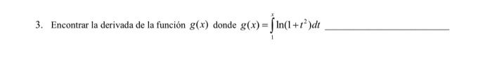 3. Encontrar la derivada de la función \( g(x) \) donde \( g(x)=\int_{1}^{x} \ln \left(1+t^{2}\right) d t \)