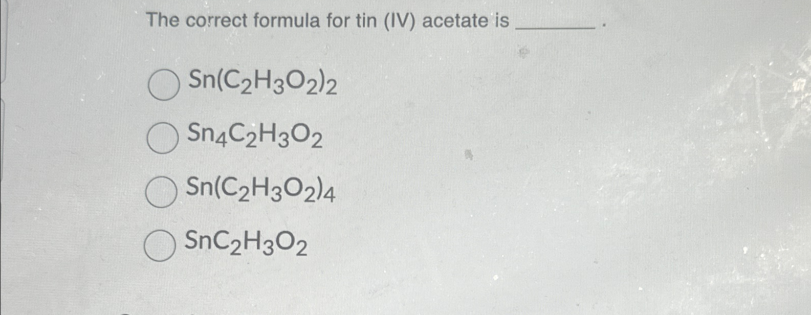 Solved The correct formula for tin (IV) ﻿acetate