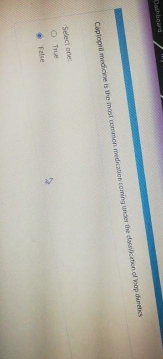 Dashboard Captopril medicine is the most common medication coming under the classification of loop diuretics Select one: O Tr