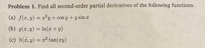 Problem 1. Find all second-order partial derivatives of the following functions. (a) \( f(x, y)=x^{2} y+\cos y+y \sin x \) (b