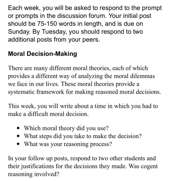 Each week, you will be asked to respond to the prompt
or prompts in the discussion forum. Your initial post
should be 75-150