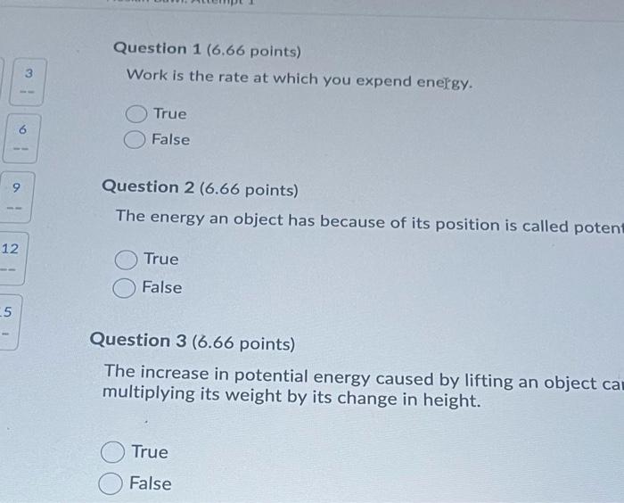 Question 1 (6.66 points) Work is the rate at which you expend energy. 3 True ia False 9 Question 2 (6.66 points) The energy a