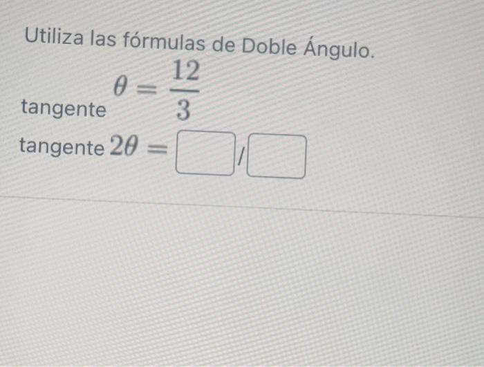 Utiliza las fórmulas de Doble Ángulo. tangente \( \theta=\frac{12}{3} \) tangente \( 2 \theta= \)