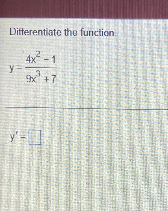 Differentiate the function. 4x2 - 1 y= 9x +7 y = =