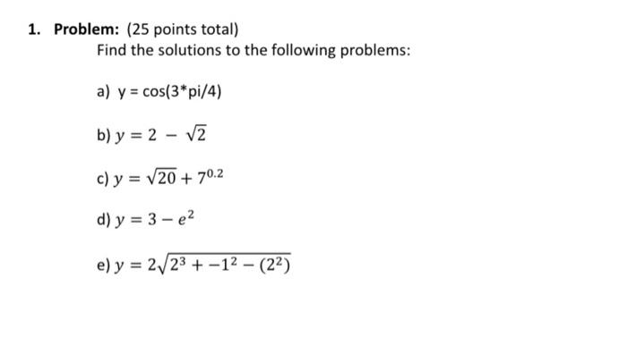 Problem: (25 points total) Find the solutions to the following problems: a) \( y=\cos \left(3^{*} p i / 4\right) \) b) \( y=2