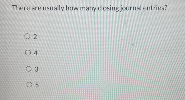 Solved There are usually how many closing journal entries? 2 