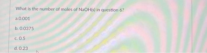 Solved What is the number of moles of NaOH(s) in question 6 | Chegg.com