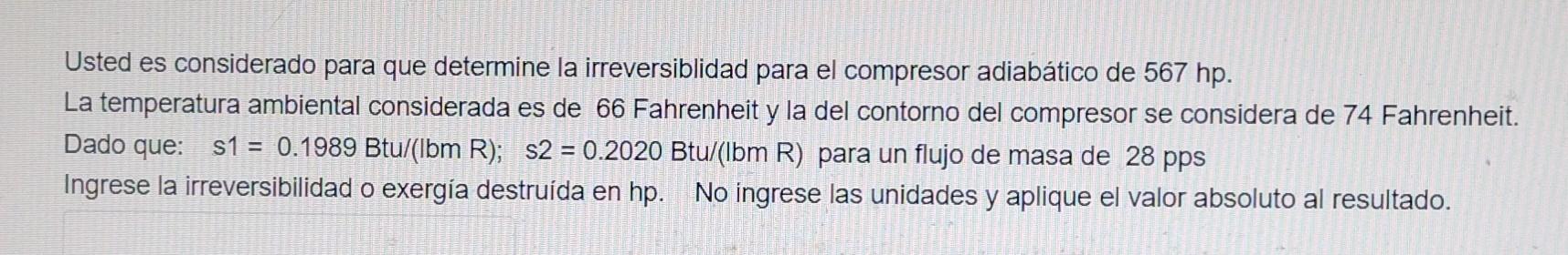 Usted es considerado para que determine la irreversiblidad para el compresor adiabático de \( 567 \mathrm{hp} \). La temperat