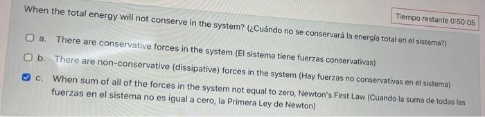 When the total energy will not conserve in the system? (¿Cuándo no se conservará la energia total en el sistema?) a. There ar