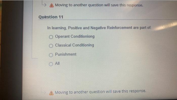 Moving to another question will save this response.
Question 11
In learning, Positive and Negative Reinforcement are part of