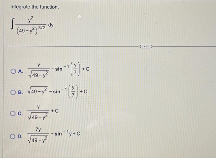 Integrate the function. \[ \int \frac{y^{2}}{\left(49-y^{2}\right)^{3 / 2}} d y \] A. \( \frac{y}{\sqrt{49-y^{2}}}-\sin ^{-1}