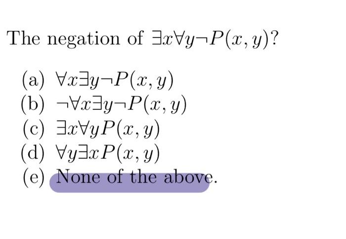 The negation of \( \exists x \forall y \neg P(x, y) \) ? (a) \( \forall x \exists y \neg P(x, y) \) (b) \( \neg \forall x \ex