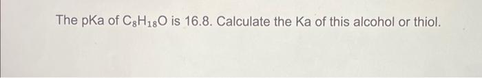 The pKa of C8H180 is 16.8. Calculate the Ka of this alcohol or thiol.