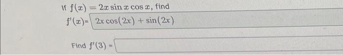 If \( f(x)=2 x \sin x \cos x \), find \( f^{\prime}(x)= \) Find \( f^{\prime}(3) \)