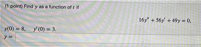 (1 point) Find y as a function of t if 16y + 56y + 49 y = 0, y(0) = 8, y (0) = 3. y =