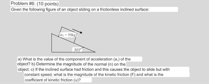 Problem \#6: (10 points) Given the following figure of an object sliding on a frictionless inclined surface: a) What is the v