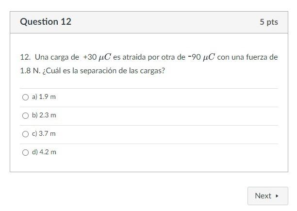 12. Una carga de \( +30 \mu C \) es atraida por otra de \( -90 \mu C \) con una fuerza de \( 1.8 \mathrm{~N} \). ¿Cuál es la