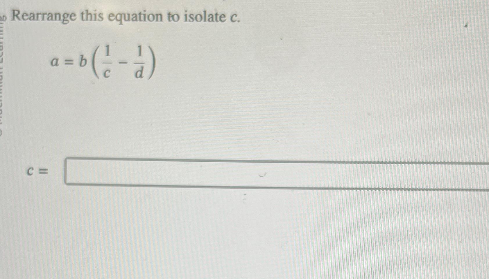 Solved Rearrange this equation to isolate c.a=b(1c-1d)c= | Chegg.com