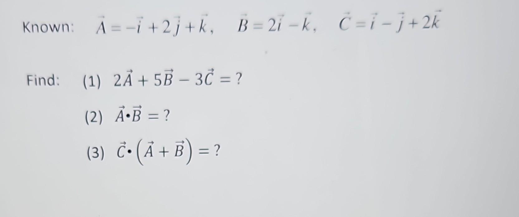 Solved Find: (1) 2A+5B−3C= ? (2) A⋅B= ? (3) C⋅(A+B)= ?Known: | Chegg.com