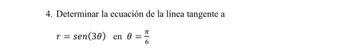 4. Determinar la ecuación de la línea tangente a \[ r=\operatorname{sen}(3 \theta) \text { en } \theta=\frac{\pi}{6} \]