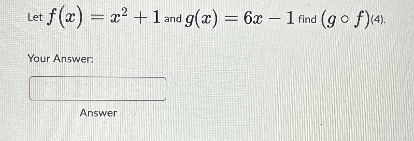 Solved Let F X X2 1 ﻿and G X 6x 1 ﻿find G F 4 Your