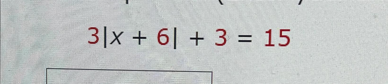 Solved 3|x+6|+3=15 | Chegg.com