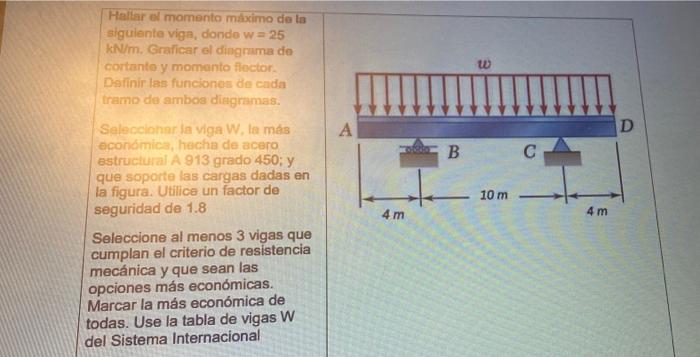 Hallar al momento máximo de la siguiente viga, donde w=25 kN/m, Graficar el diagrama de cortante y momento flector Definir la