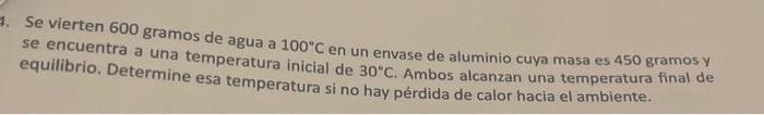 Se vierten 600 gramos de agua a \( 100^{\circ} \mathrm{C} \) en un envase de aluminio cuya masa es 450 gramos y se encuentra