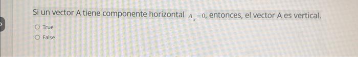 Si un vector \( A \) tiene componente horizontal \( A_{x}=0 \), entonces, el vector \( A \) es vertical. True Ealse