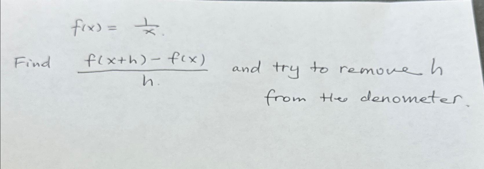 Solved f(x)=1x.Find f(x+h)-f(x)h ﻿and try to remove h ﻿from | Chegg.com